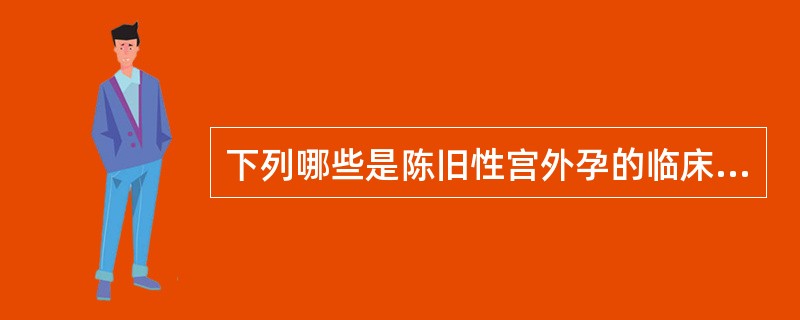 下列哪些是陈旧性宫外孕的临床症状及超声所见（）。①有停经史、阴道不规则出血及腹痛