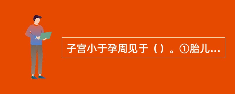 子宫小于孕周见于（）。①胎儿死亡②羊水过少③羊水过多④月经日期不准确⑤葡萄胎⑥胎