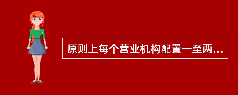 原则上每个营业机构配置一至两名当班现金柜员，确实无法满足业务需求，需要增加现金柜