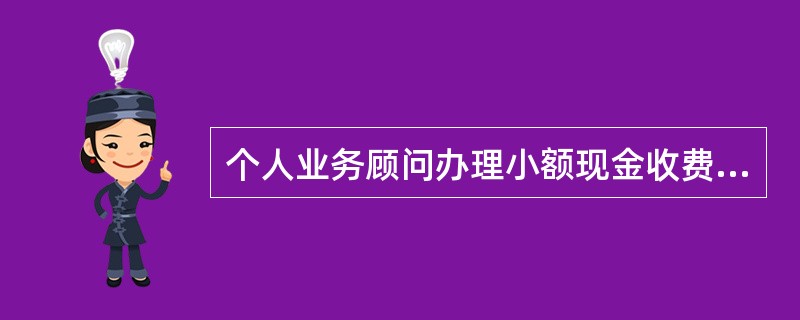 个人业务顾问办理小额现金收费及库存限额是多少？