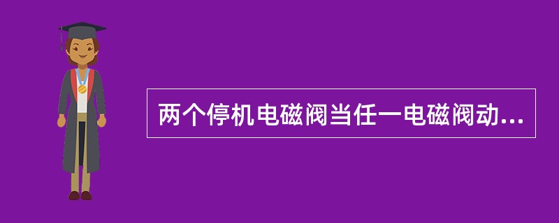 两个停机电磁阀当任一电磁阀动作都可切断（）油路。