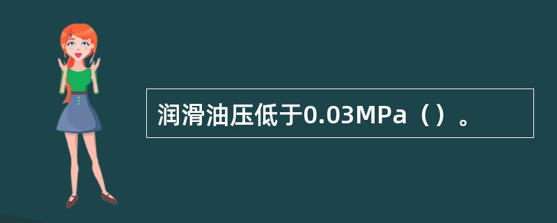 润滑油压低于0.03MPa（）。