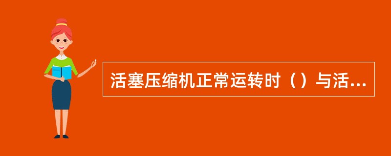 活塞压缩机正常运转时（）与活塞、活塞栓、连杆轴承以及安全盖灯部件都不应有敲击声。