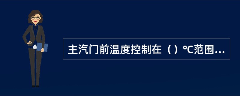 主汽门前温度控制在（）℃范围内。