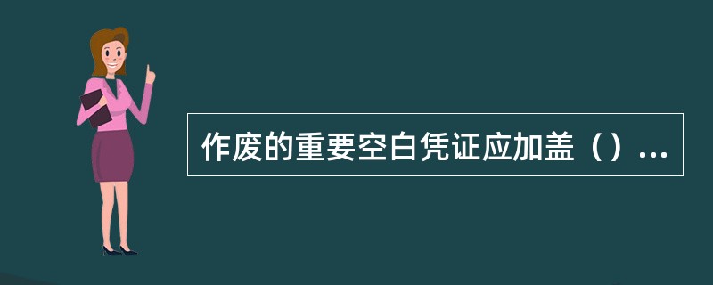 作废的重要空白凭证应加盖（）、切角处理，随当日传票上交稽核中心。