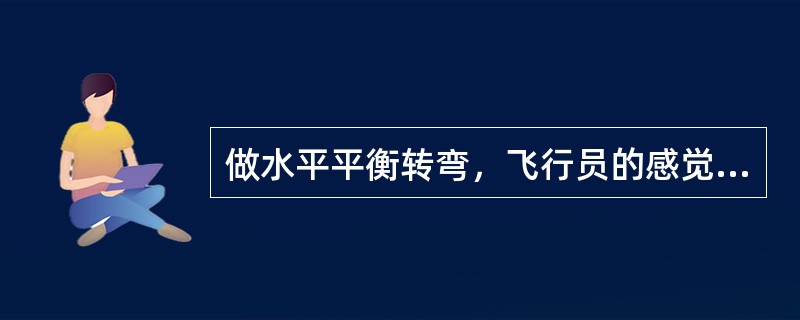 做水平平衡转弯，飞行员的感觉（）。