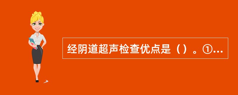 经阴道超声检查优点是（）。①不需充盈膀胱，便于急诊，免受憋尿痛苦②可发现宫腔内较