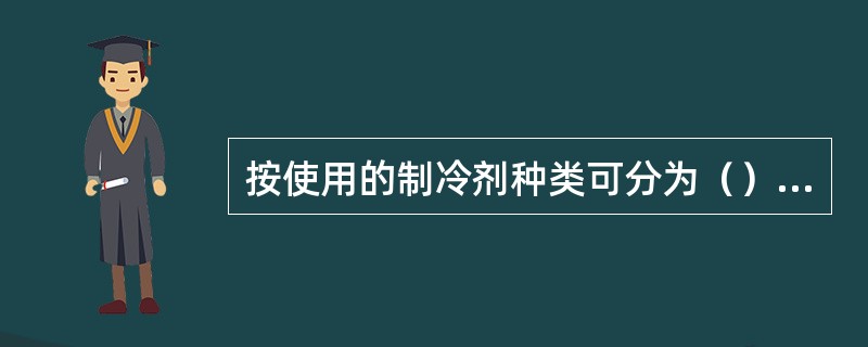 按使用的制冷剂种类可分为（）等。