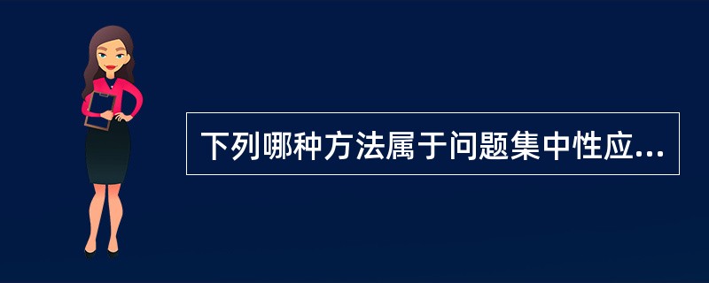 下列哪种方法属于问题集中性应对（）