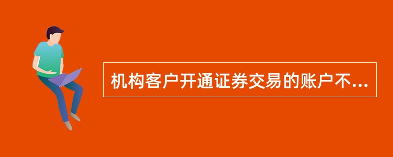 机构客户开通证券交易的账户不可以为（）