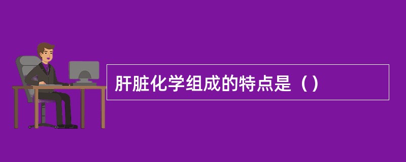 肝脏化学组成的特点是（）