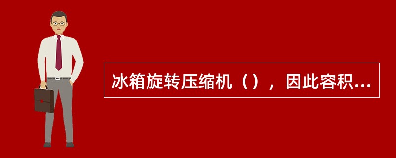 冰箱旋转压缩机（），因此容积效率高。