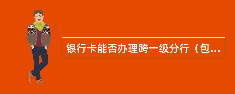 银行卡能否办理跨一级分行（包括跨发卡地州分行）挂失业务？