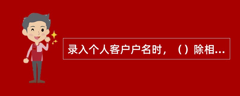 录入个人客户户名时，（）除相连的生僻字及少数民族姓名外应连续录入，不加任何分隔符