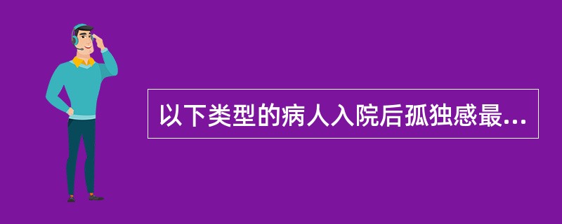 以下类型的病人入院后孤独感最强的是（）