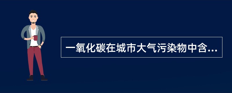 一氧化碳在城市大气污染物中含量最多，约占大气污染物总量的1/3，它大部分来自（）