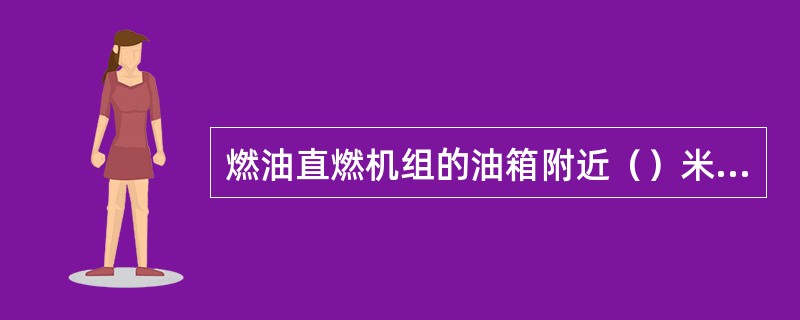 燃油直燃机组的油箱附近（）米范围内不允许有火源，油箱周围应通风良好。