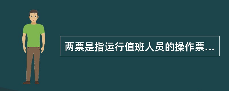 两票是指运行值班人员的操作票和检修人员作业的工作票.