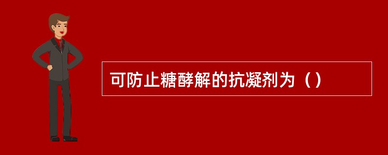 可防止糖酵解的抗凝剂为（）