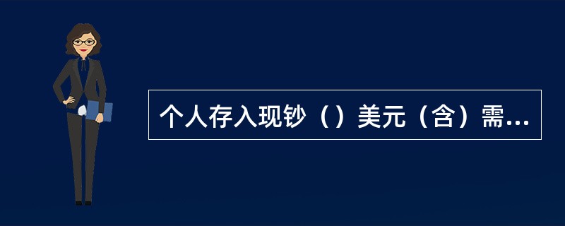 个人存入现钞（）美元（含）需要报备。