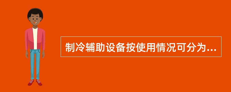 制冷辅助设备按使用情况可分为（）。