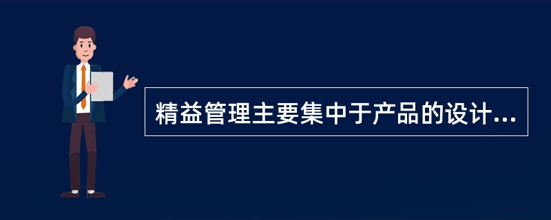 精益管理主要集中于产品的设计、制造方面。