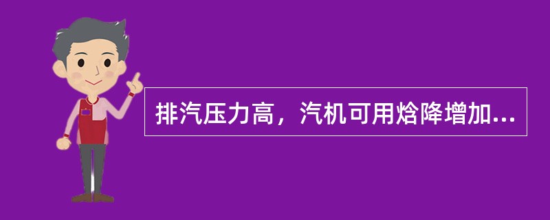 排汽压力高，汽机可用焓降增加，汽机出力增加。
