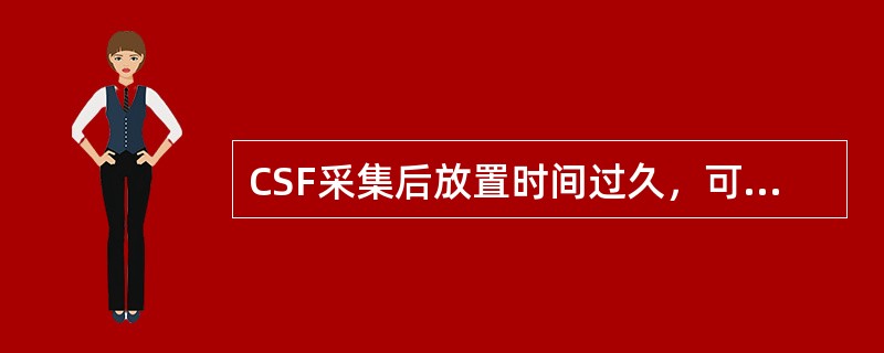 CSF采集后放置时间过久，可出现以下变化，但不包括（）