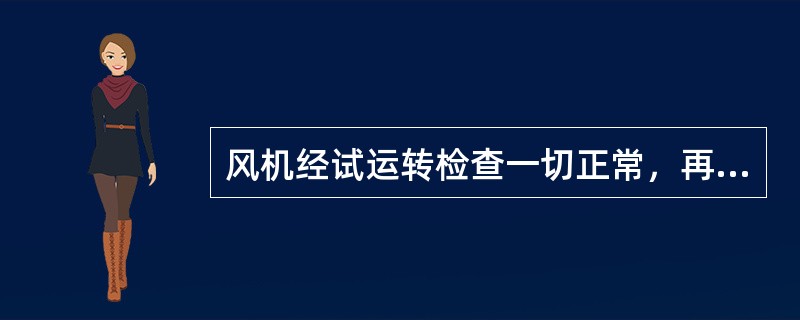 风机经试运转检查一切正常，再进行连续运转，运转持续时间不小于4小时。