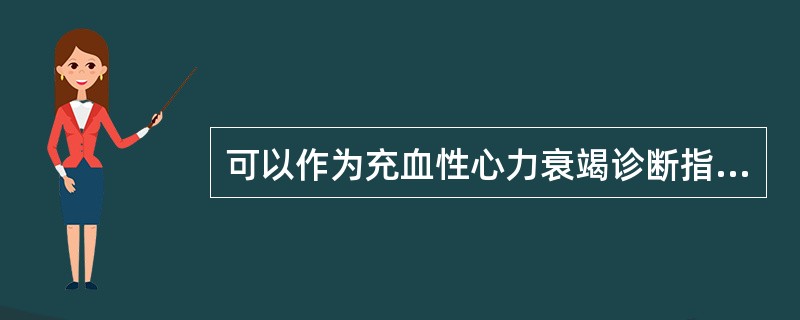 可以作为充血性心力衰竭诊断指标的是（）