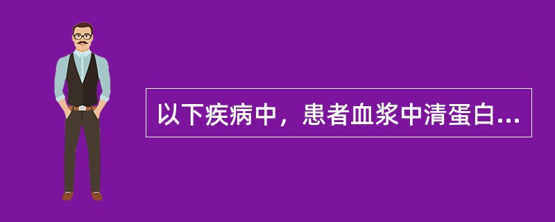 以下疾病中，患者血浆中清蛋白的含量往往升高的是（）