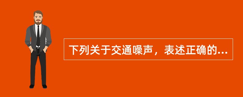 下列关于交通噪声，表述正确的是（）。