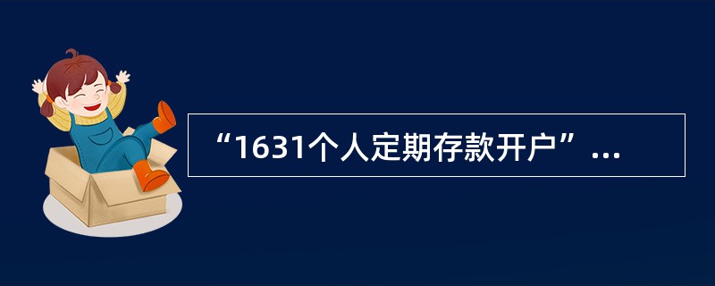 “1631个人定期存款开户”交易可办理本外币整存整取、零存整取、存本取息、整存零