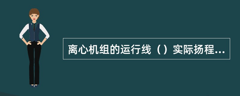 离心机组的运行线（）实际扬程线，机组就会发生喘振。