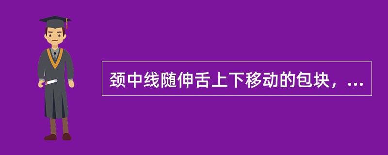 颈中线随伸舌上下移动的包块，最可能的诊断是（）.