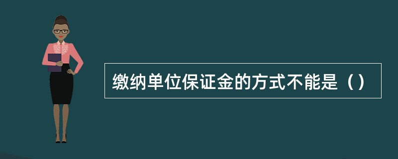 缴纳单位保证金的方式不能是（）