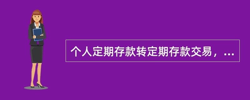 个人定期存款转定期存款交易，转入账户不是新开户时，只能为（）。