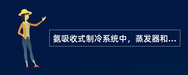 氨吸收式制冷系统中，蒸发器和吸收器之间较小的压差就能引起浓度较大的差别。