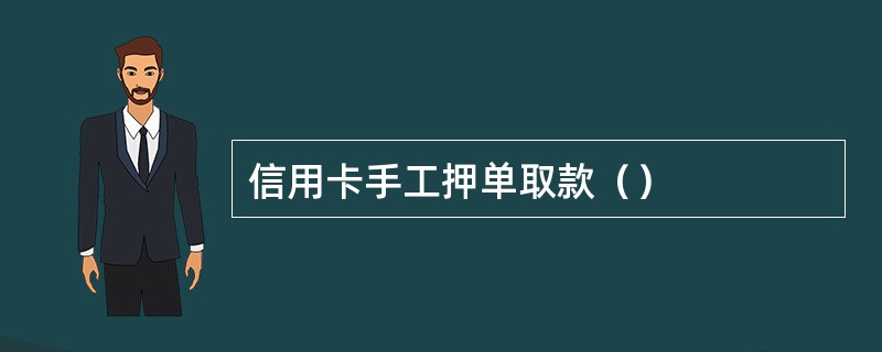 信用卡手工押单取款（）