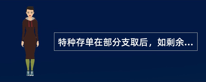 特种存单在部分支取后，如剩余金额不足10万元，则新存单必须使用普通存单。