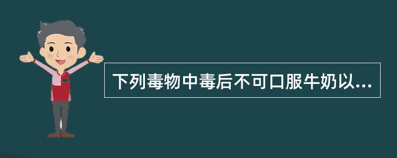 下列毒物中毒后不可口服牛奶以保护胃黏膜的是（）