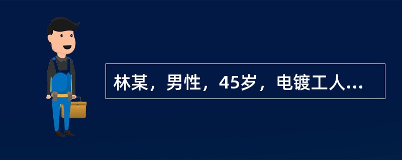 林某，男性，45岁，电镀工人，工作中突然出现恶心、呕吐、呼吸困难、面色潮红、呼出