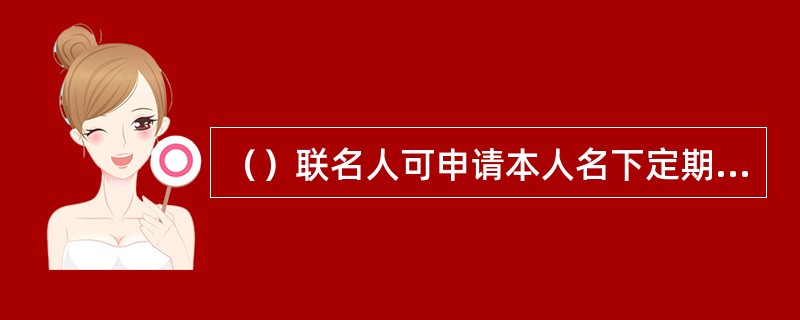 （）联名人可申请本人名下定期存款的挂入、挂出。