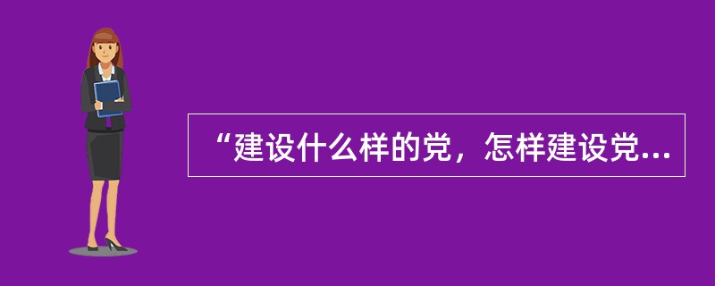 “建设什么样的党，怎样建设党的问题”是___的重要内容。