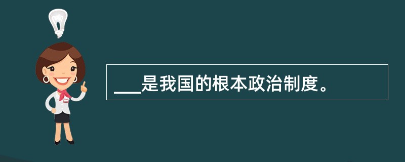 ___是我国的根本政治制度。