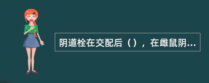 阴道栓在交配后（），在雌鼠阴道和子宫颈中凝固形成