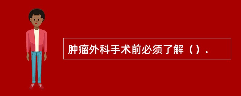 肿瘤外科手术前必须了解（）.