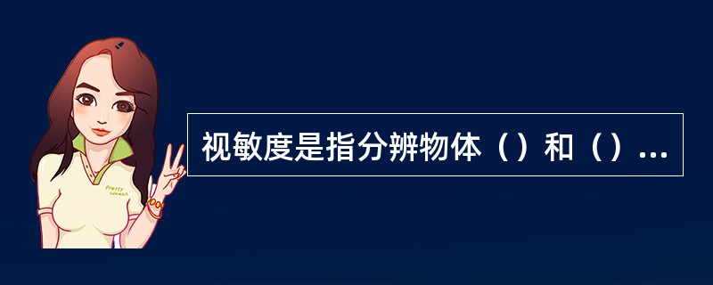 视敏度是指分辨物体（）和（）的能力，是人眼正确分辨物体的（）。