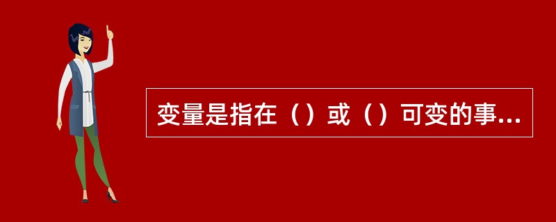 变量是指在（）或（）可变的事物的（）。在实验中实验者（）、（）的变量称为自变量；