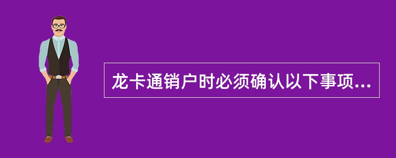 龙卡通销户时必须确认以下事项：（）